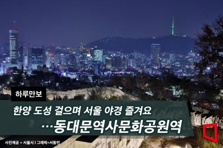 [하루만보]한양 도성 걸으며 서울 야경 즐겨요…동대문역사문화공원역
