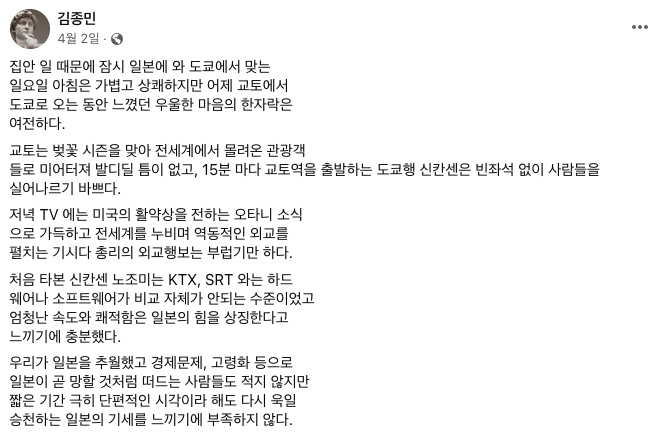김 이사는 앞서 여러 차례 일본에 대해 찬양한 바 있다. 그는 지난 4월 일본에 와 있다며 올린 SNS 글에서 "짧은 기간 극히 단편적인 시각이라 해도 다시 욱일승천하는 일본의 기세를 느끼기에 부족하지 않다"며 "일본을 애써 과소평가하고 싶은 정신승리를 이해 못 할 바 아니지만 대한민국의 발전과 정신건강에 전혀 도움이 되지 않는다"고 말했다.[사진출처=김종민 이사 페이스북]