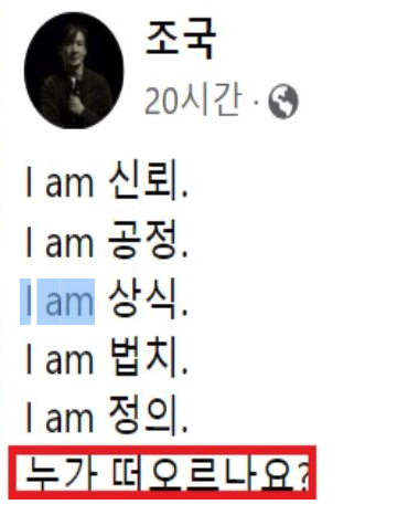 지난 2일 조 전 장관은 자신의 사회연결망서비스(SNS)에 "I am 신뢰. I am 공정. I am 상식. I am 법치. I am 정의"라는 글을 올렸다. 이외에 다른 첨언은 없었다. [사진출처=조국 페이스북]