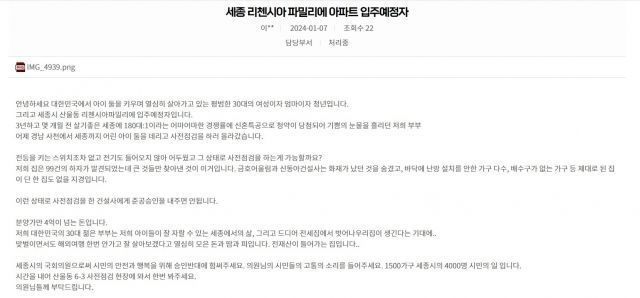 세종시의회 홈페이지에도 민원이 올라왔다. 30대 여성이자 두 아이의 엄마라는 C씨는 지난 7일 "3년하고 몇 개월 전 살기 좋은 세종에 180대 1이라는 어마어마한 경쟁률에 신혼 특공으로 청약이 당첨돼 기쁨의 눈물을 흘리던 저희 부부는 어제 경남 사천에서 세종까지 어린아이 둘 데리고 사전점검을 하러 올라갔다"며 "전등을 켜는 스위치조차 없고 전기도 들어오지 않아 어두웠는데 그 상태로 사전점검을 하는 게 가능하겠나"고 황당함을 전했다. 그는 찾아낸 하자만 99건이라고 주장했다. [사진출처=세종시의회 홈페이지]